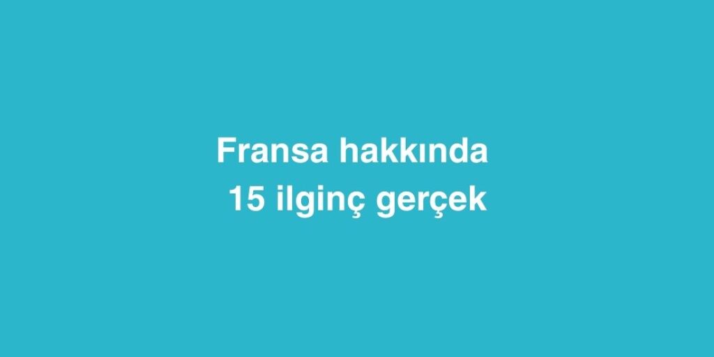 Fransa Hakkinda 15 Ilginc Gercek