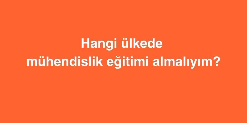 Hangi Ülkede Mühendislik Eğitimi Almalıyım? 1 Hangi Ulkede Muhendislik Egitimi Almaliyim
