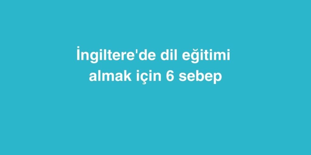 Ingilterede Dil Egitimi Almak Icin 6 Sebep