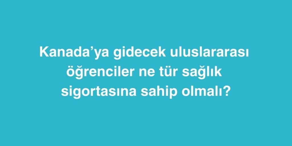 Kanada’ya Gidecek Uluslararası Öğrenciler Ne Tür Sağlık Sigortasına Sahip Olmalı? 1 Kanadaya Gidecek Uluslararasi Ogrenciler Ne Tur Saglik Sigortasina Sahip Olmali
