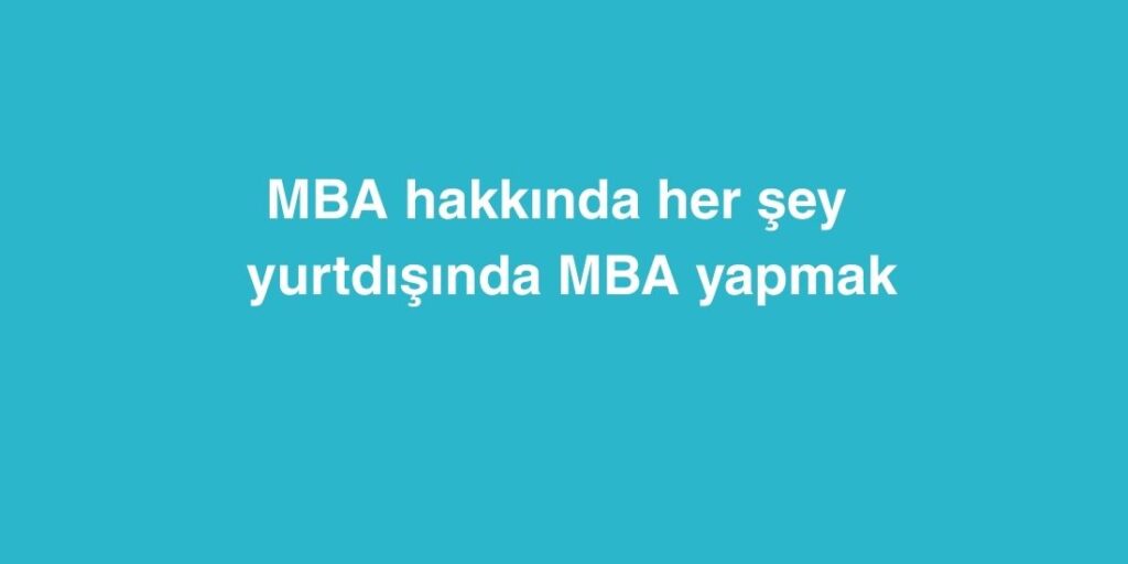 MBA Hakkında Her Şey | Yurtdışında MBA Yapmak 1 MBA Hakkinda Her Sey Yurtdisinda MBA Yapmak