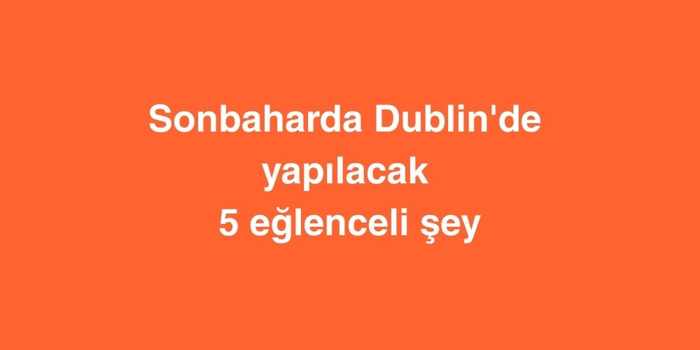 Sonbaharda Dublin'de Yapılacak 5 Eğlenceli Şey 1 Sonbaharda Dublinde Yapilacak 5 Eglenceli Sey