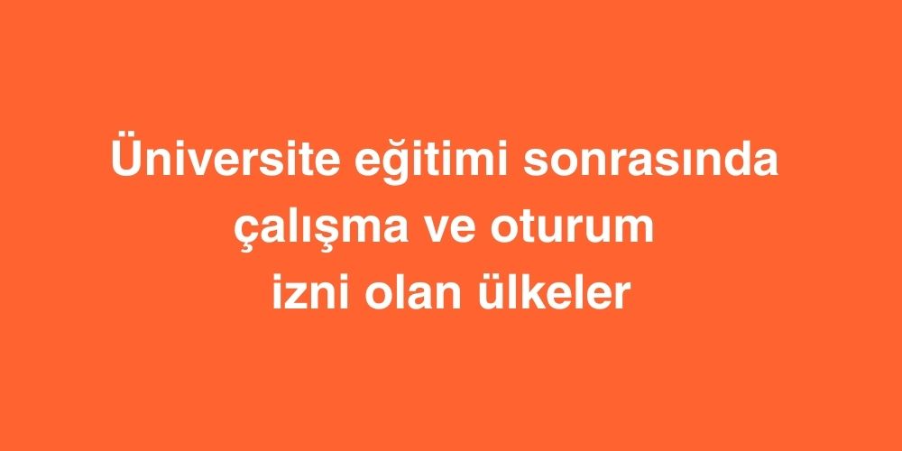 Universite Egitimi Sonrasinda Calisma ve Oturum Izni Olan Ulkeler