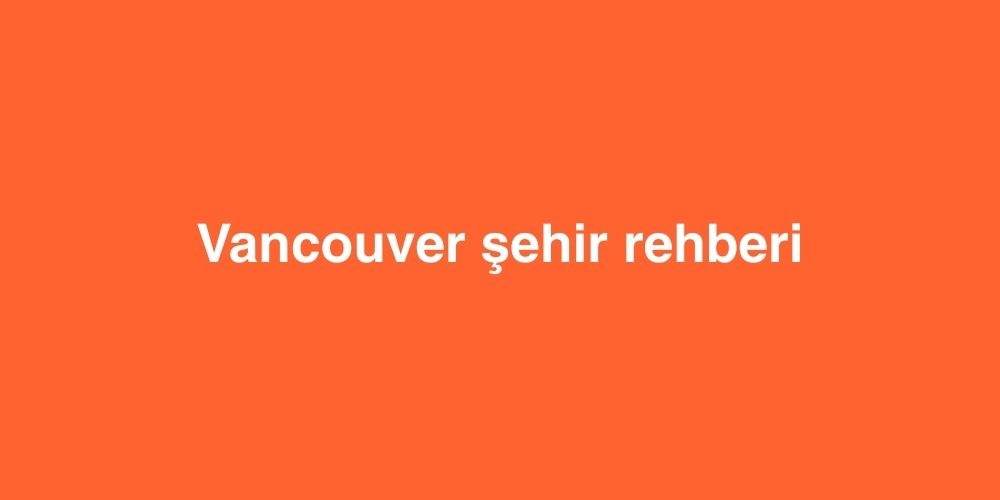 Vancouver Şehir Rehberi 1 Vancouver Sehir Rehberi