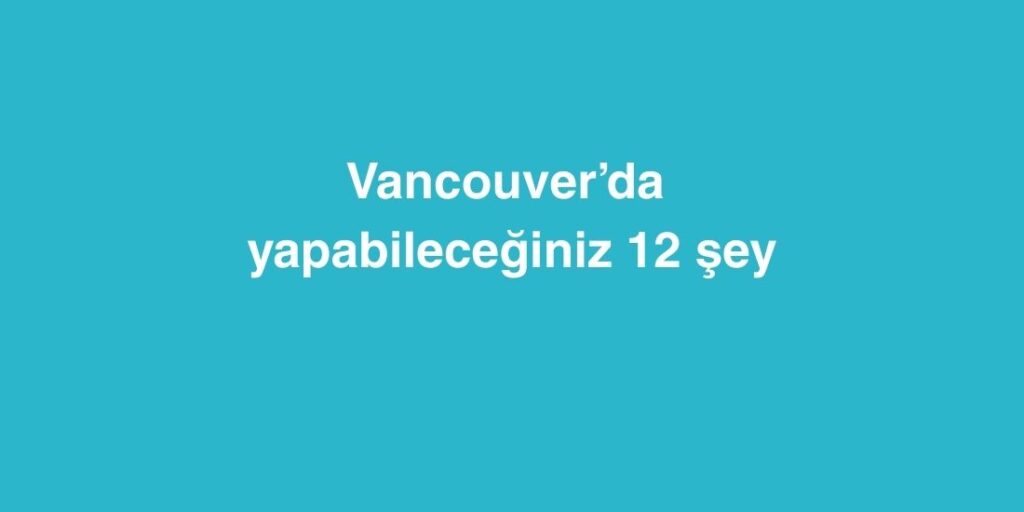 Vancouverda Yapabileceginiz 12 Sey