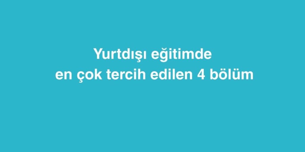 Yurtdışı Eğitimde En Çok Tercih Edilen 4 Bölüm 1 Yurtdisi Egitimde En Cok Tercih Edilen 4 Bolum