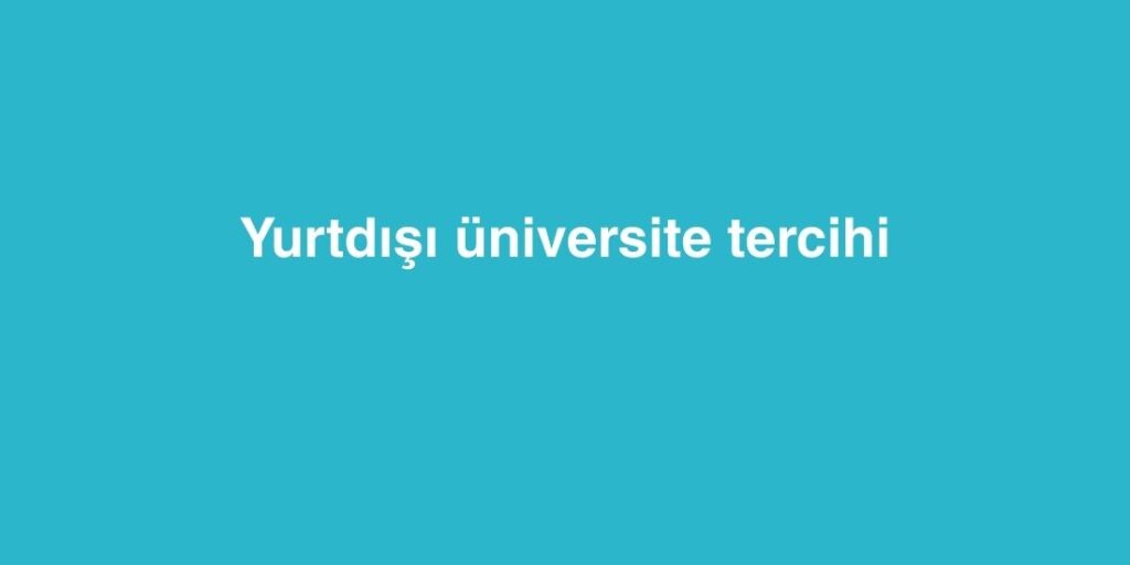 Yurtdışı Üniversite Tercihi 1 Yurtdisi Universite Tercihi