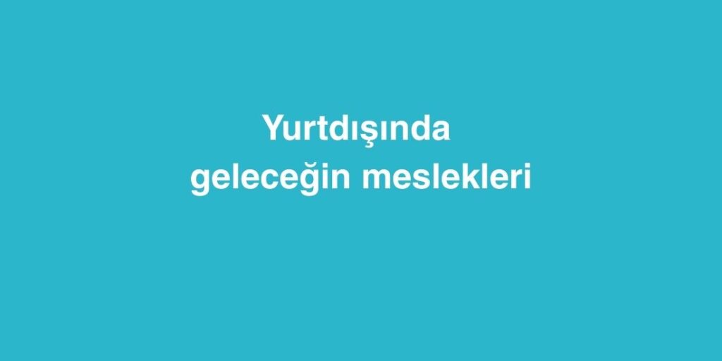 Yurtdışında Geleceğin Mesleklerini Edinebileceğiniz Bölümler 1 Yurtdisinda Gelecegin Mesleklerini Edinebileceginiz Bolumler