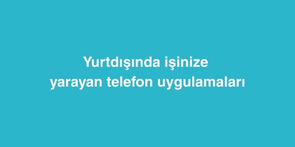 Yurtdışında İşinize Yarayan Telefon Uygulamaları 1 Yurtdisinda Isinize Yarayan Telefon Uygulamalari