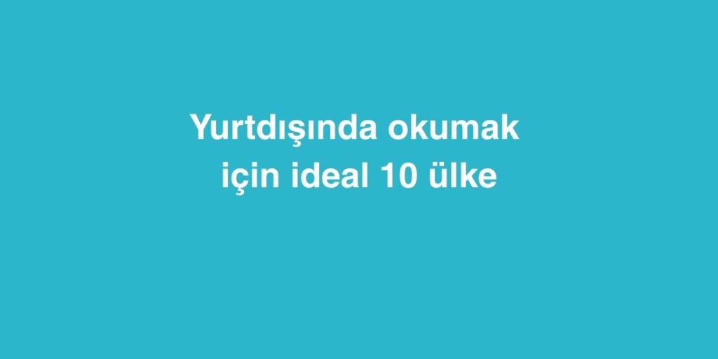 Yurtdisinda Okumak Icin Ideal 10 Ulke