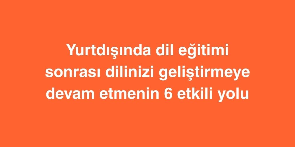 Yurtdışında Dil Eğitimi Sonrası: Dilinizi Geliştirmeye Devam Etmenin 6 Etkili Yolu 1 Yurtdisinda Dil Egitimi Sonrasi Dilinizi Gelistirmeye Devam Etmenin 6 Etkili Yolu