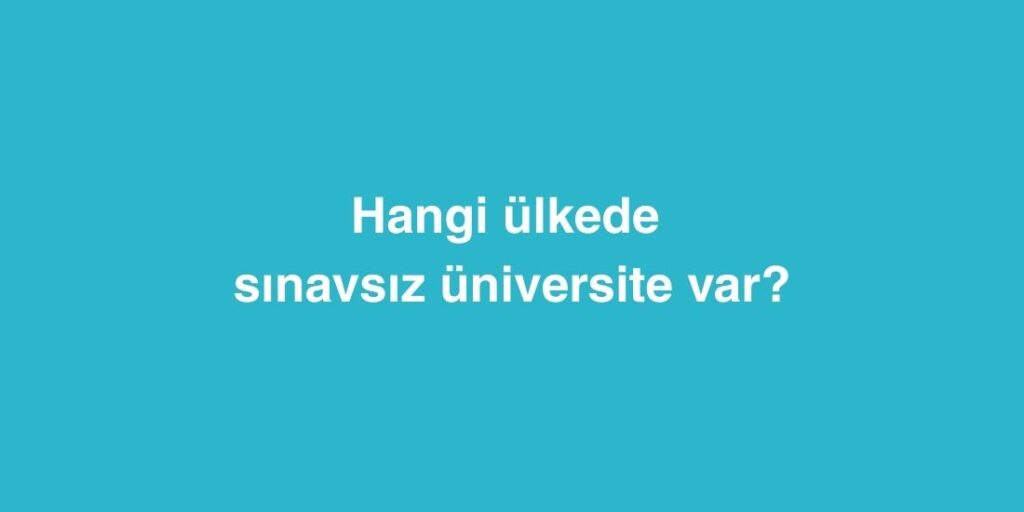 Hangi Ulkede Sinavsiz Universite Var