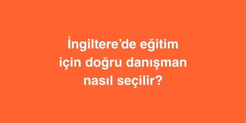 İngiltere’de Eğitim için Doğru Danışman Nasıl Seçilir? 1 Ingilterede Egitim icin Dogru Danisman Nasil Secilir
