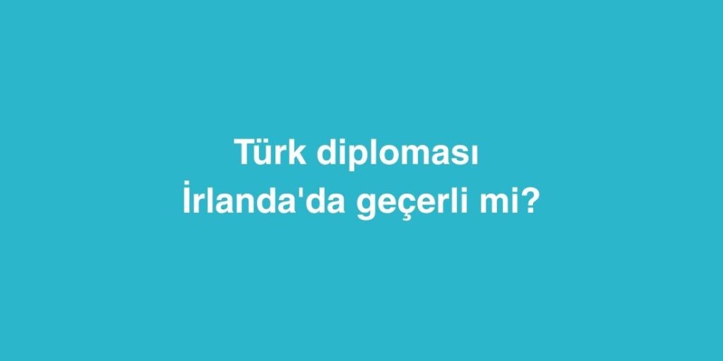Türk diploması İrlanda'da geçerli mi? 1 Turk diplomasi Irlandada gecerli mi