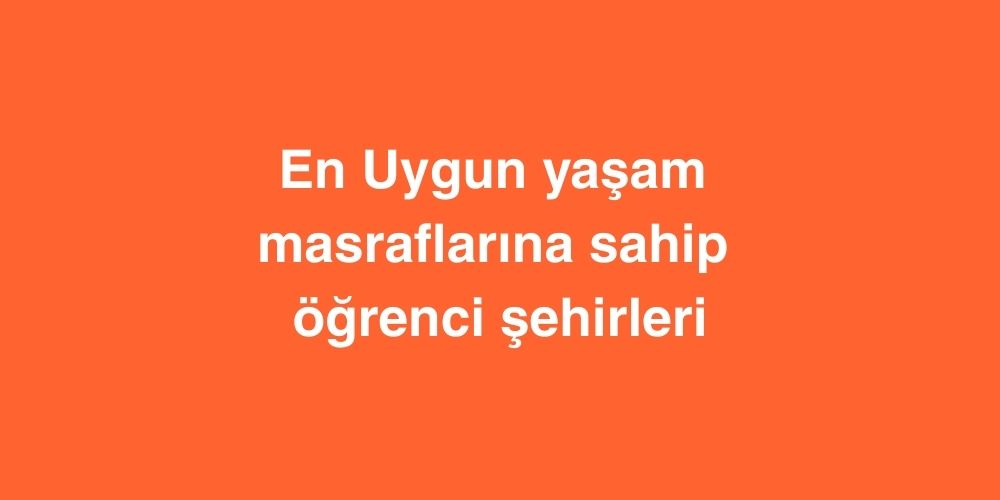 En Uygun Yasam Masraflarina Sahip Ogrenci Sehirleri