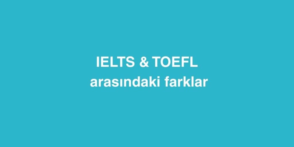 IELTS ve TOEFL Arasındaki Farklar 1 IELTS ve TOEFL Arasindaki Farklar