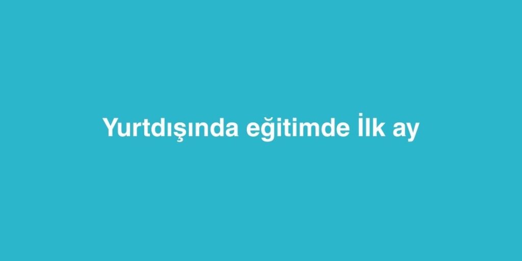 Yurtdışında Eğitimde İlk Ay 1 Yurtdisinda Egitimde Ilk Ay