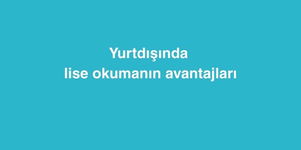 Yurtdışında Lise Okumanın Avantajları 1 Yurtdisinda Lise Okumanin Avantajlari 1
