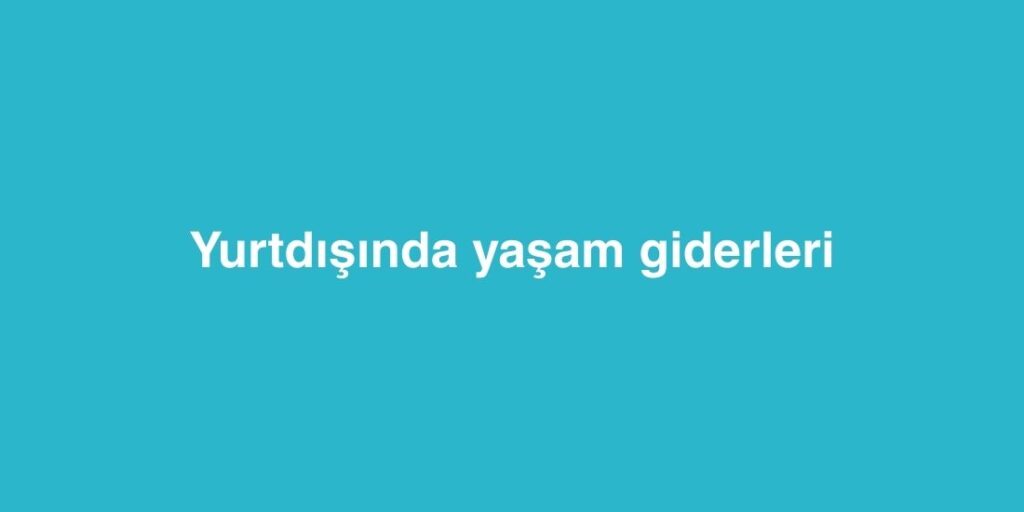 Yurtdışında Yaşam Giderleri 1 Yurtdisinda Yasam Giderleri