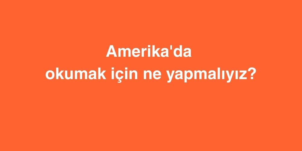 Amerika'da okumak için ne yapmalıyız? 1 Amerikada okumak icin ne yapmaliyiz