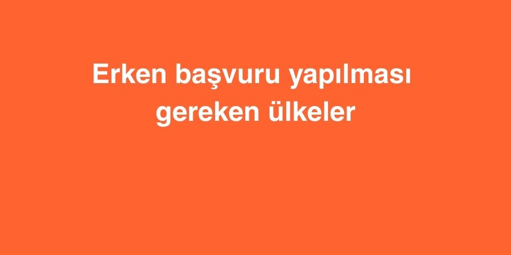Erken Başvuru Yapılması Gereken Ülkeler 1 Erken Basvuru Yapilmasi Gereken Ulkeler 4