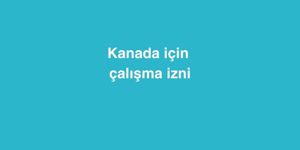 Kanada İçin Çalışma İzni 1 Kanada Icin Calisma Izni