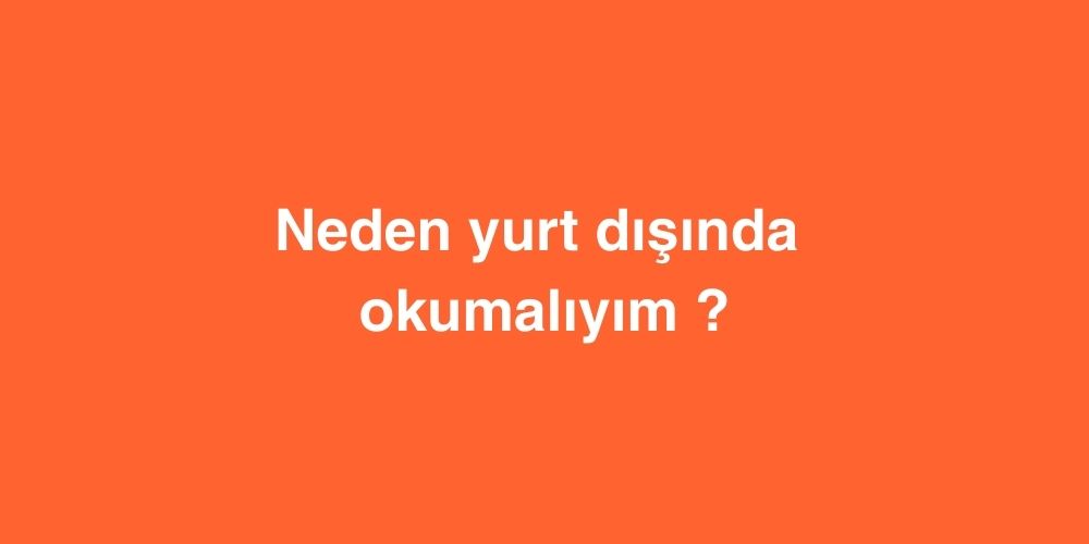 Neden Yurt dışında Okumalıyım ? 1 Neden Yurt disinda Okumaliyim