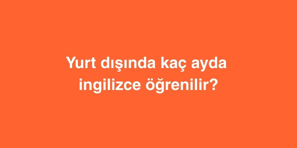 Yurt dışında kaç ayda ingilizce öğrenilir? 1 Yurt disinda kac ayda ingilizce ogrenilir 3
