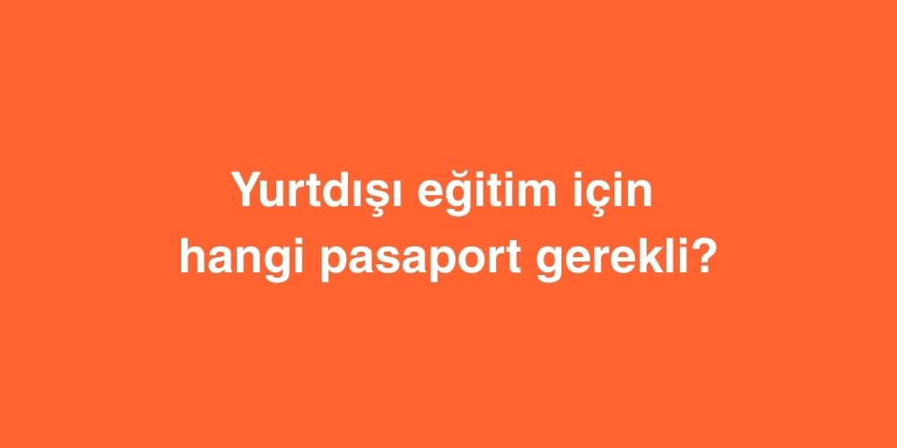 Yurtdışı Eğitim için Hangi Pasaport Gerekli? 1 Yurtdisi Egitim icin Hangi Pasaport Gerekli
