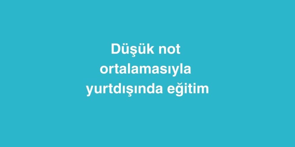 Düşük Not Ortalamasıyla Yurtdışında Eğitim 1 Dusuk Not Ortalamasiyla Yurtdisinda Egitim
