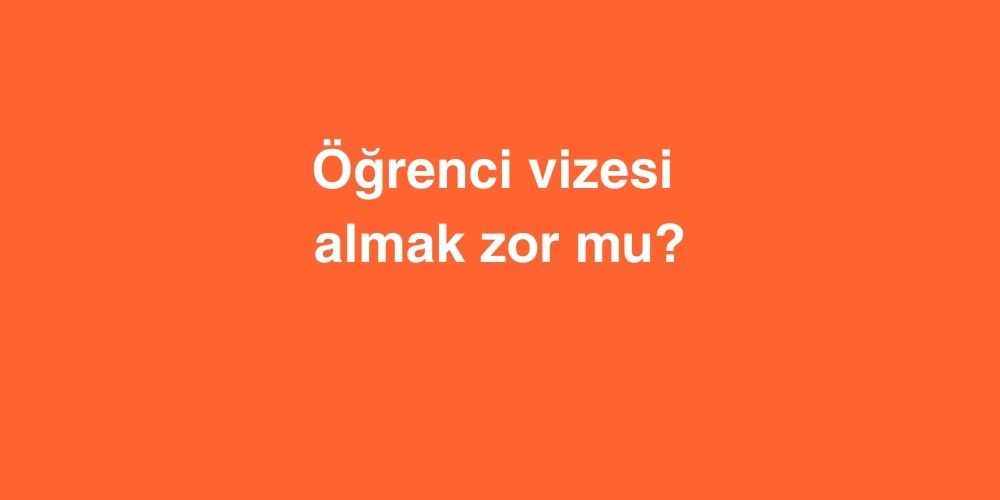 Öğrenci Vizesi Almak Zor Mu? 1 Ogrenci Vizesi Almak Zor Mu
