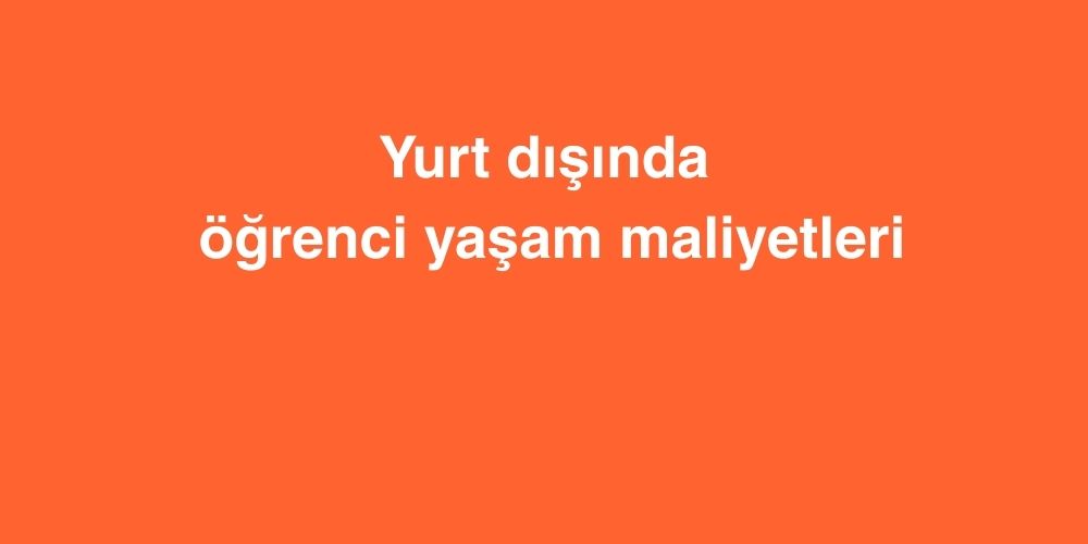 Yurt Dışında Öğrenci Yaşam Maliyetleri 1 Yurt Disinda Ogrenci Yasam Maliyetleri 2