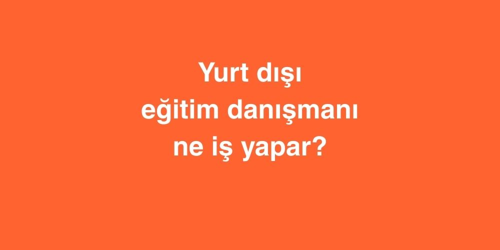 Yurt dışı Eğitim Danışmanı Ne İş Yapar? 1 Yurt disi Egitim Danismani Ne Is Yapar