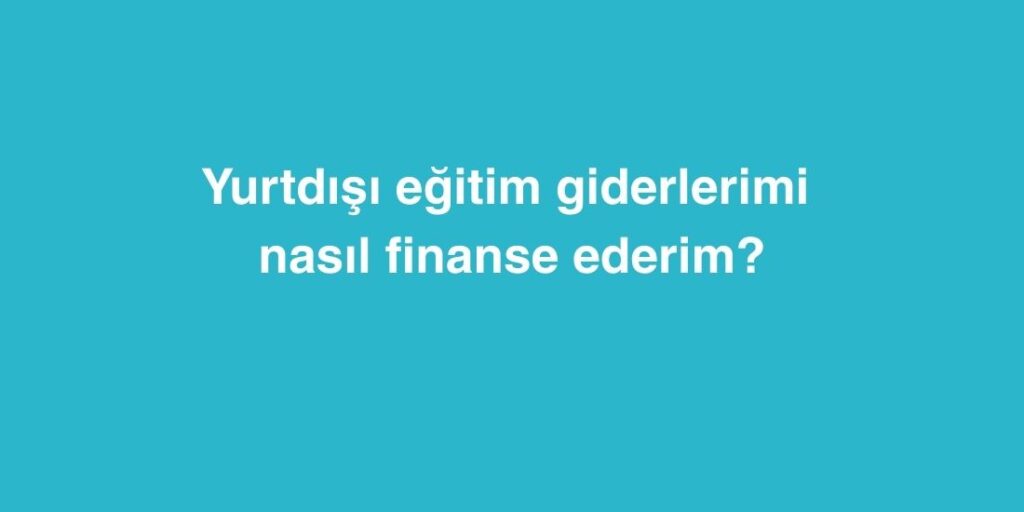 Yurtdışı Eğitim Giderlerimi Nasıl Finanse Ederim? 1 Yurtdisi Egitim Giderlerimi Nasil Finanse Ederim 2