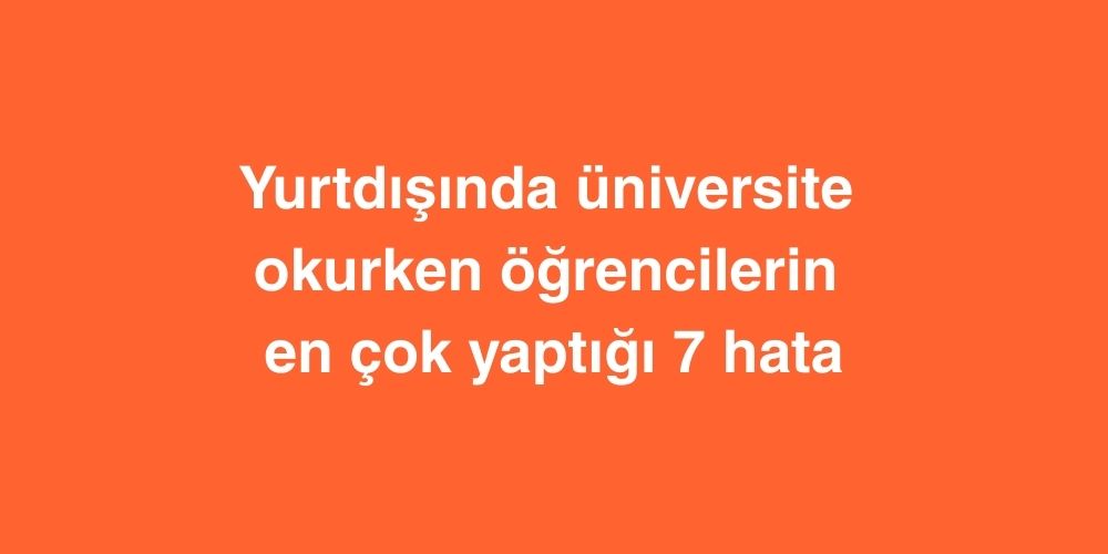 Yurtdisinda Universite Okurken Ogrencilerin En Cok Yaptigi 7 Hata 1