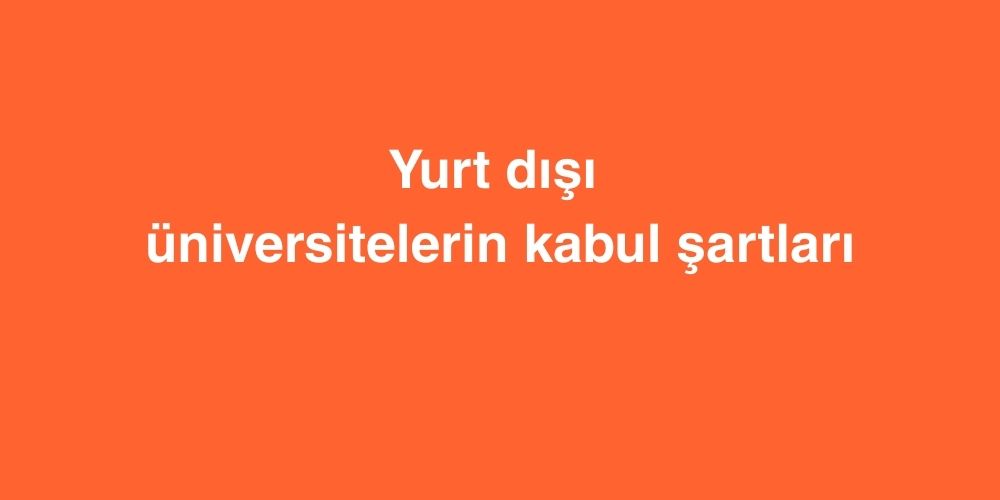Yurt Dışı Üniversitelerin Kabul Şartları 1 Yurt Disi Universitelerin Kabul Sartlari