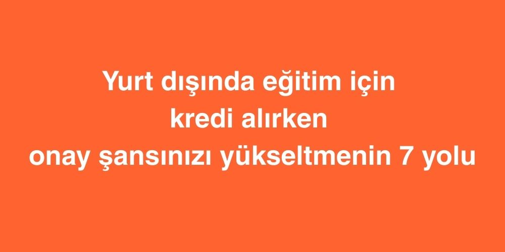 Yurt Dışında Eğitim İçin Kredi Alırken Onay Şansınızı Yükseltmenin 7 Yolu 1 Yurt Disinda Egitim Icin Kredi Alirken Onay Sansinizi Yukseltmenin 7 Yolu