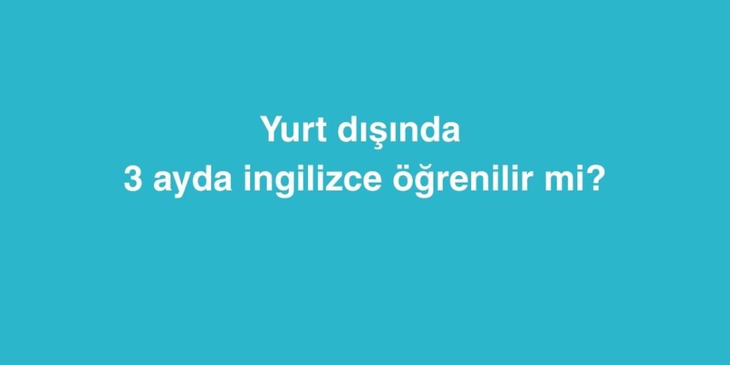 Yurt Dışında 3 Ayda İngilizce Öğrenilir mi? 1 Yurt Disinda 3 Ayda Ingilizce Ogrenilir mi 1