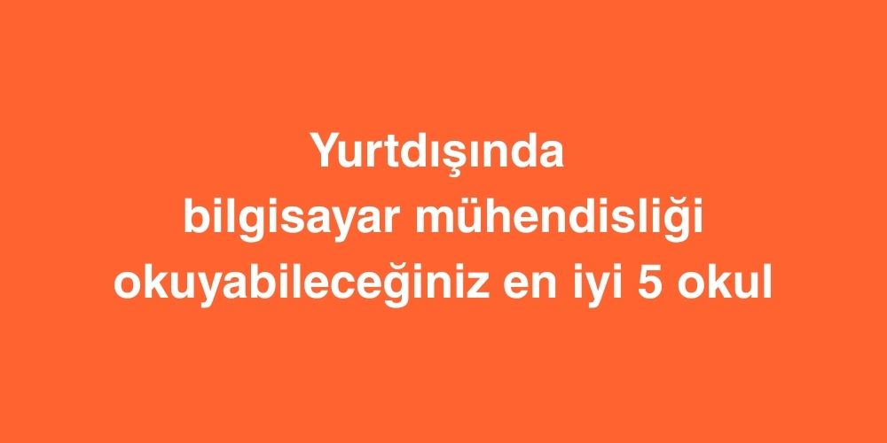 Yurtdışında Bilgisayar Mühendisliği Okuyabileceğiniz En İyi 5 Okul 1 Yurtdisinda Bilgisayar Muhendisligi Okuyabileceginiz En Iyi 5 Okul