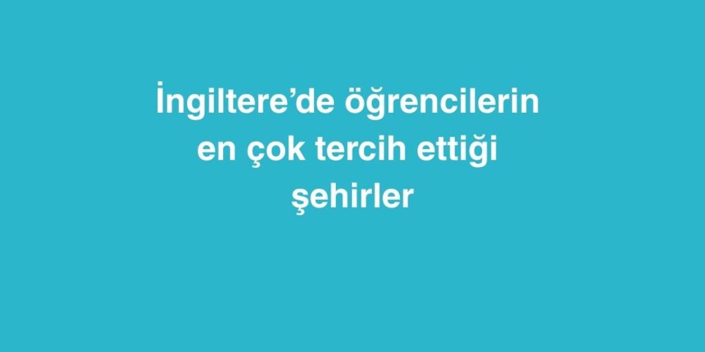 Ingilterede Ogrencilerin En Cok Tercih Ettigi Sehirler