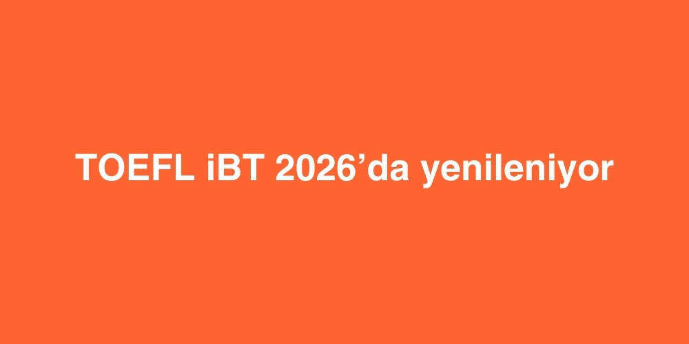 TOEFL iBT 2026da Yenileniyor