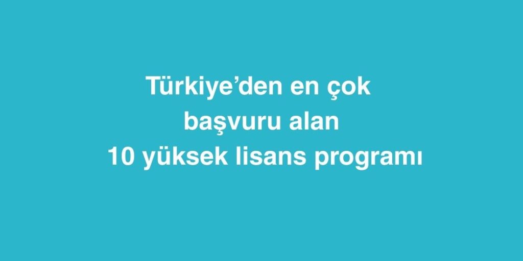 Turkiyeden En Cok Basvuru Alan 10 Yuksek Lisans Programi