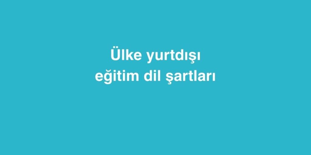 Ulke Ulke Yurtdisi Egitim Dil Sartlari