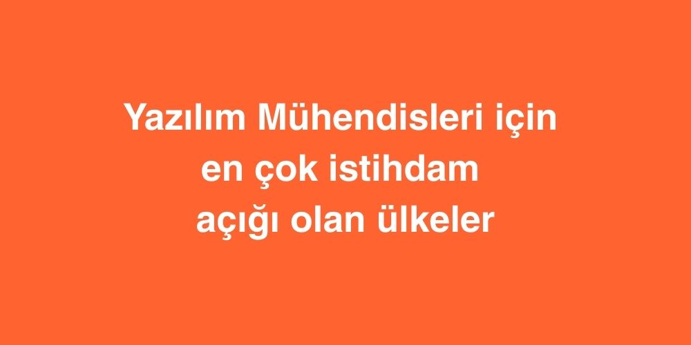 Yazilim Muhendisleri Icin En Cok Istihdam Acigi Olan Ulkeler