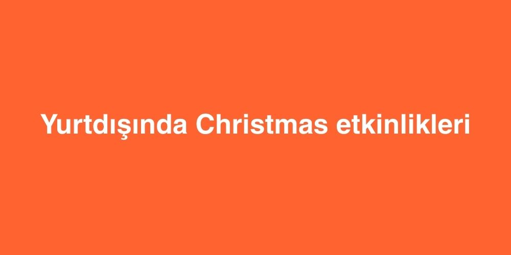 Yurtdisinda Christmas Etkinlikleri