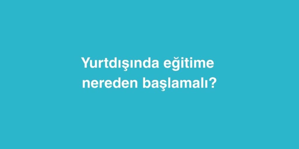 Yurtdisinda Egitime Nereden Baslamali