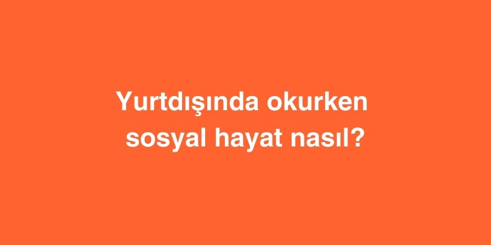 Yurtdisinda Okurken Sosyal Hayat Nasil