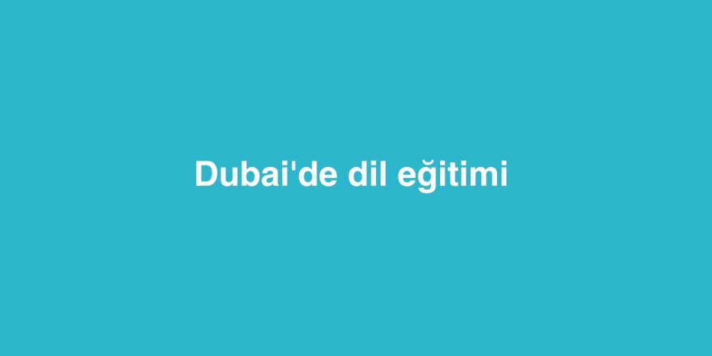 Dubai'de dil eğitimi 1 Dubaide dil egitimi