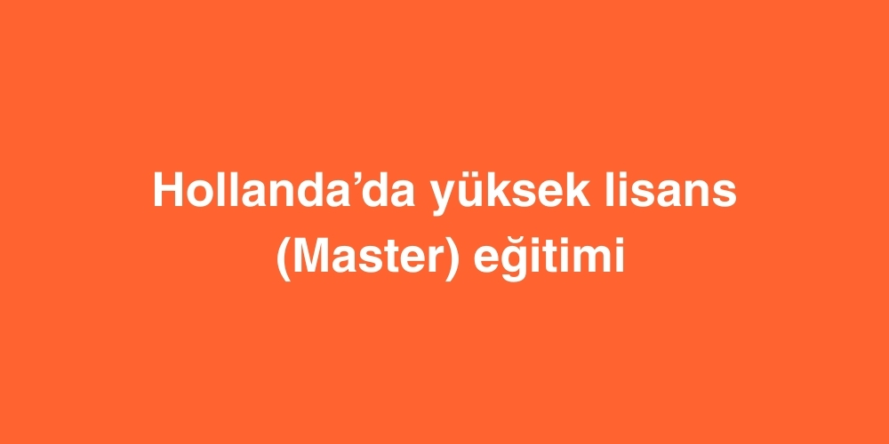 Hollandada Yuksek Lisans Master Egitimi