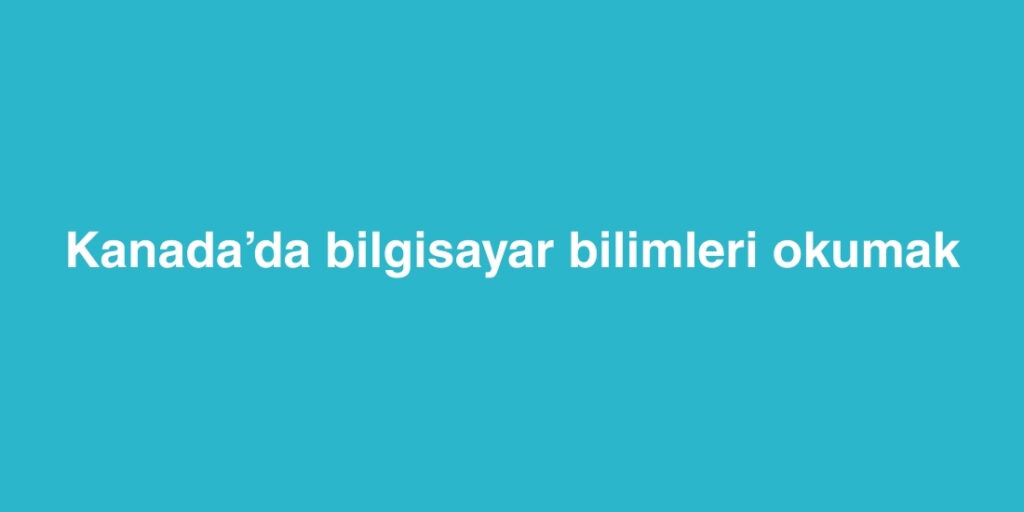 Kanadada Bilgisayar Bilimleri Okumak